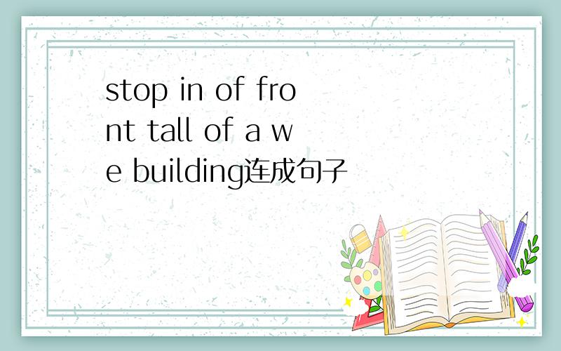 stop in of front tall of a we building连成句子