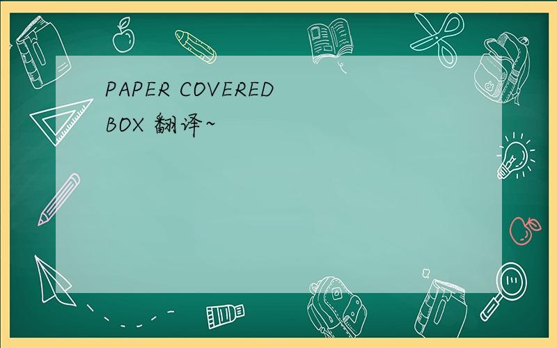 PAPER COVERED BOX 翻译~