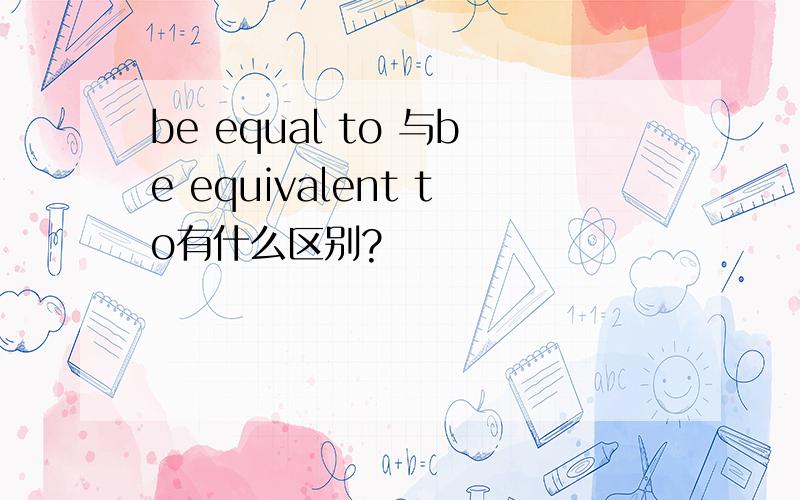 be equal to 与be equivalent to有什么区别?