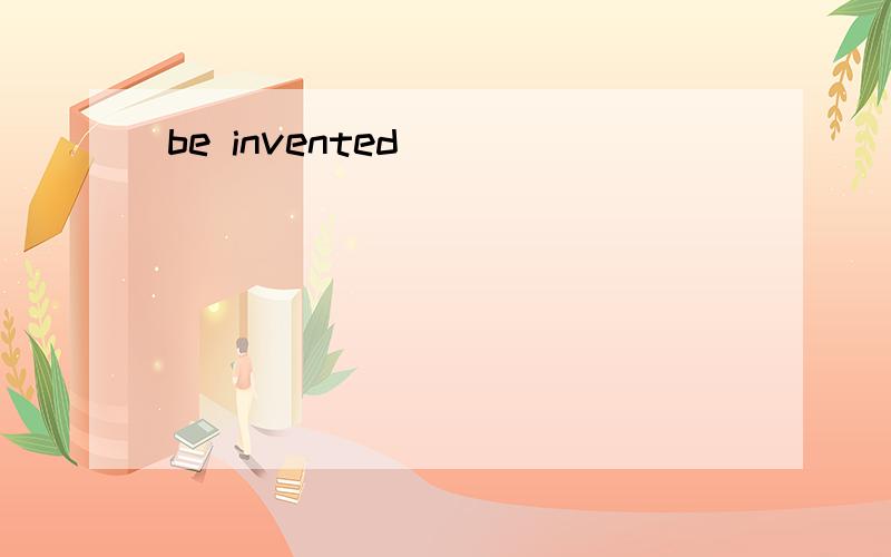 be invented