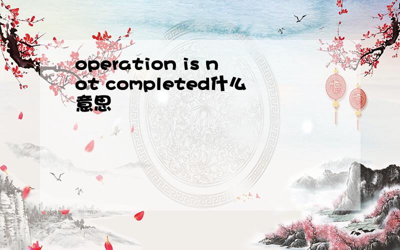 operation is not completed什么意思