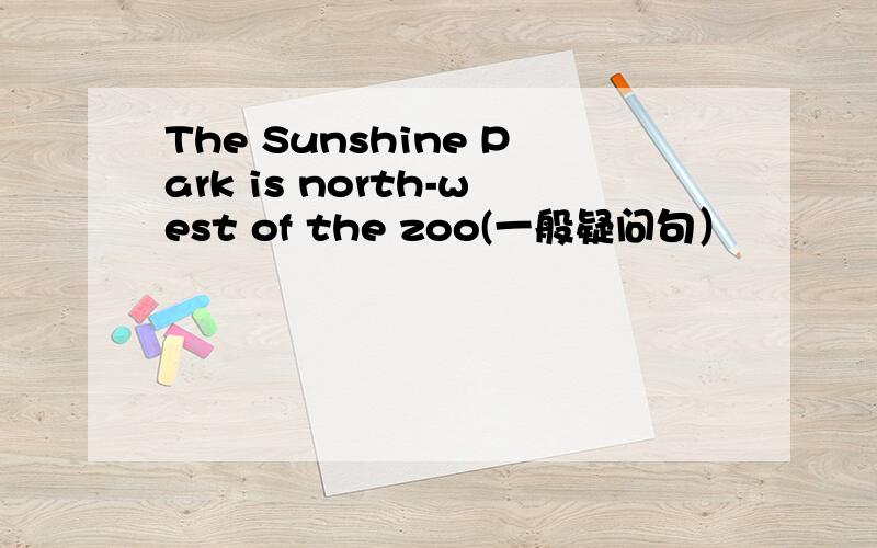 The Sunshine Park is north-west of the zoo(一般疑问句）
