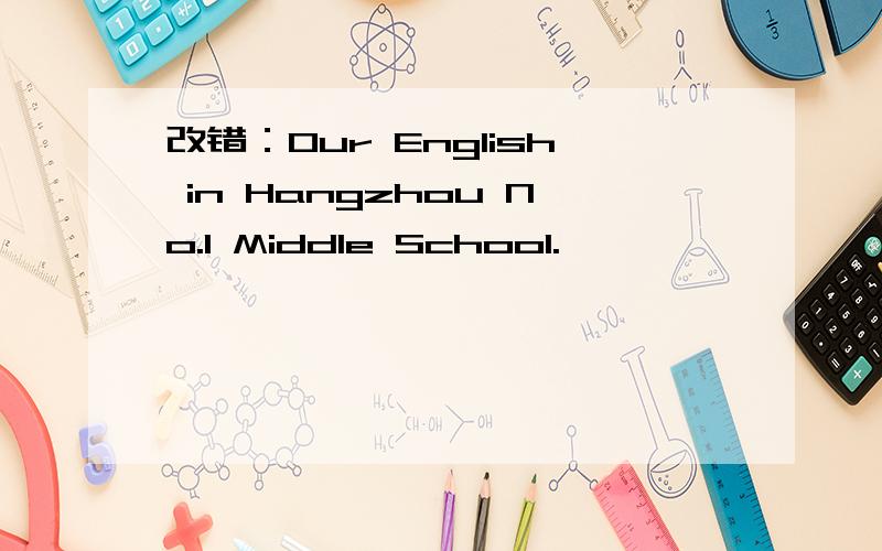 改错：Our English in Hangzhou No.1 Middle School.