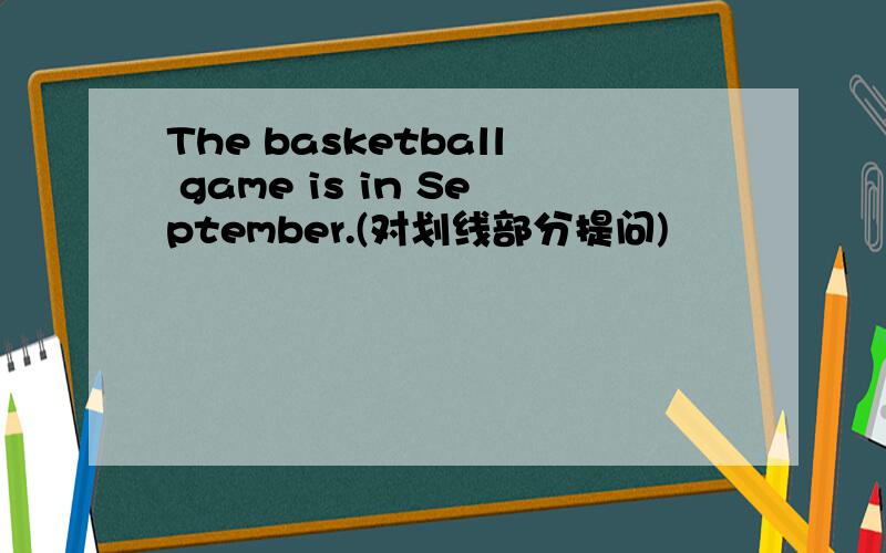 The basketball game is in September.(对划线部分提问)