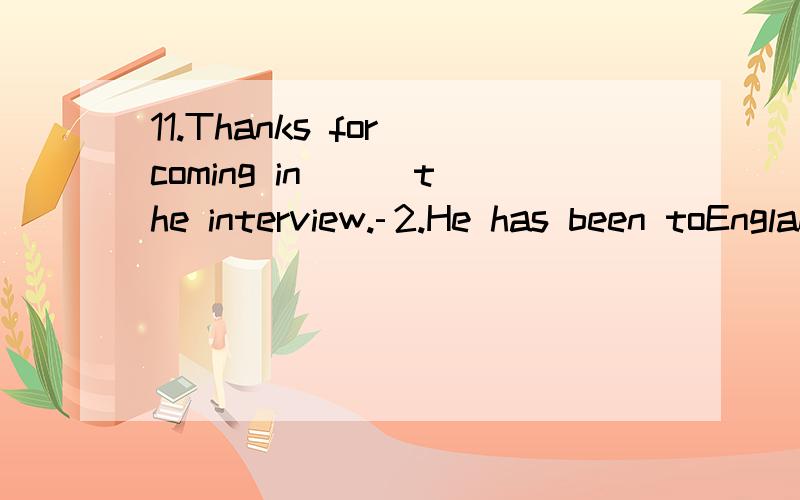 11.Thanks for coming in ( )the interview.­2.He has been toEngland( ) (two)­