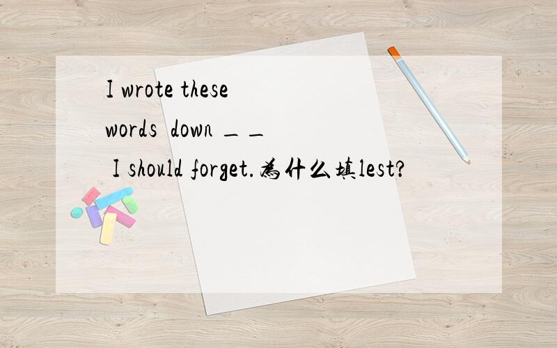 I wrote these words  down __ I should forget.为什么填lest?