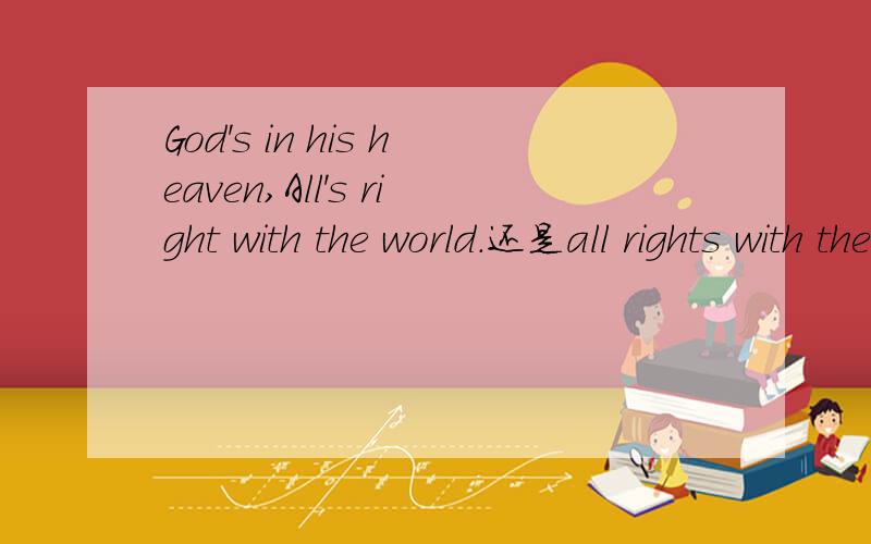 God's in his heaven,All's right with the world.还是all rights with the world.罗伯特勃郎宁的诗句和EVA的怎么不一样,
