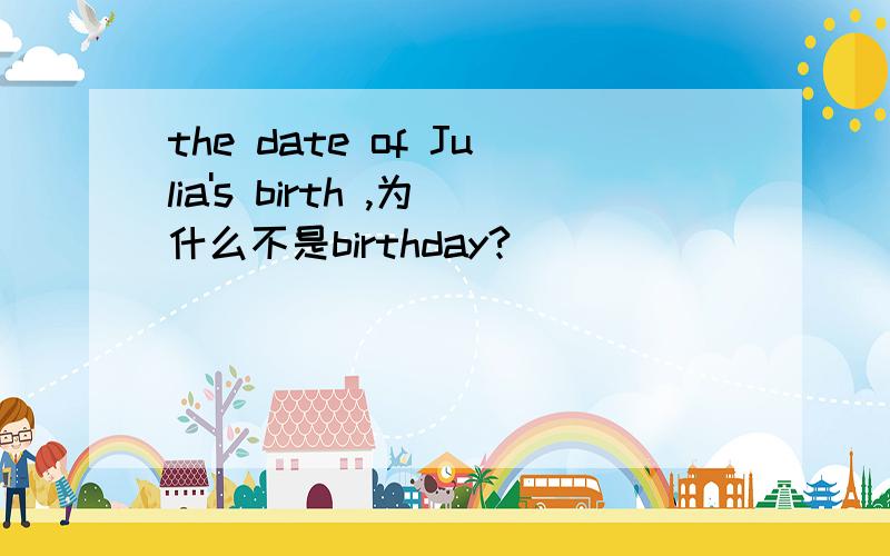 the date of Julia's birth ,为什么不是birthday?