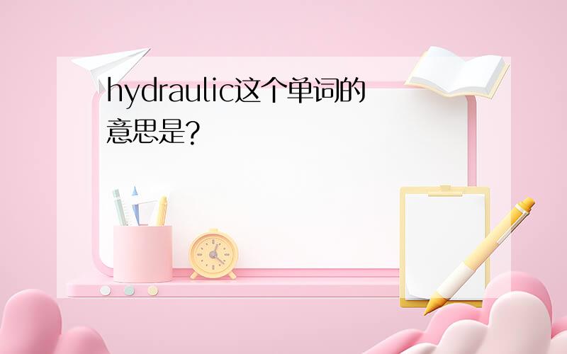 hydraulic这个单词的意思是?