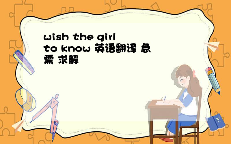 wish the girl to know 英语翻译 急需 求解