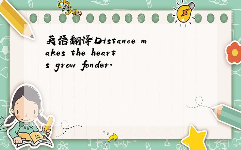 英语翻译Distance makes the hearts grow fonder.
