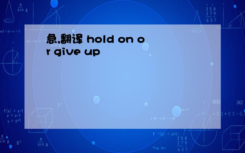 急,翻译 hold on or give up
