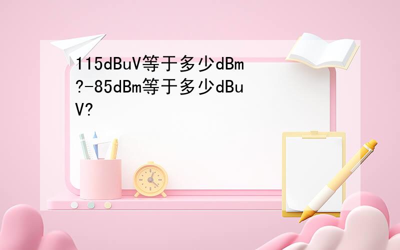 115dBuV等于多少dBm?-85dBm等于多少dBuV?