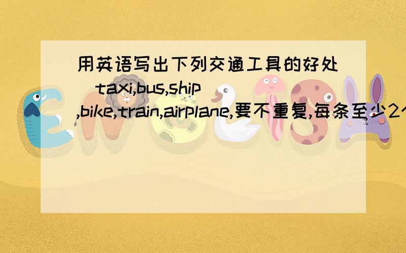 用英语写出下列交通工具的好处`taxi,bus,ship,bike,train,airplane,要不重复,每条至少2个好处