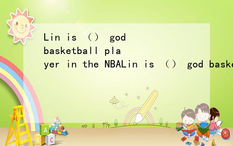Lin is （） god basketball player in the NBALin is （） god basketball player in the NBA.填什么