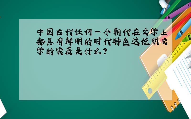 中国古代任何一个朝代在文学上都具有鲜明的时代特色这说明文学的实质是什么?
