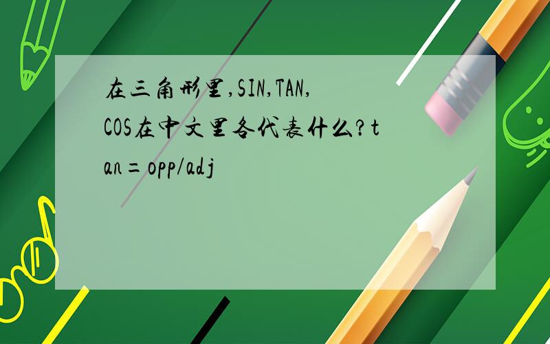 在三角形里,SIN,TAN,COS在中文里各代表什么?tan=opp/adj