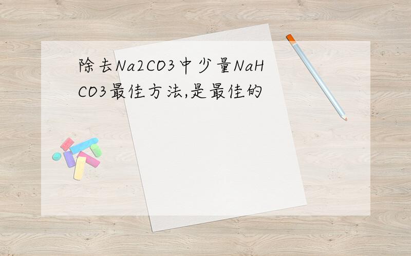 除去Na2CO3中少量NaHCO3最佳方法,是最佳的