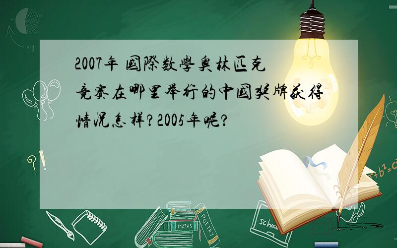 2007年 国际数学奥林匹克竞赛在哪里举行的中国奖牌获得情况怎样?2005年呢?