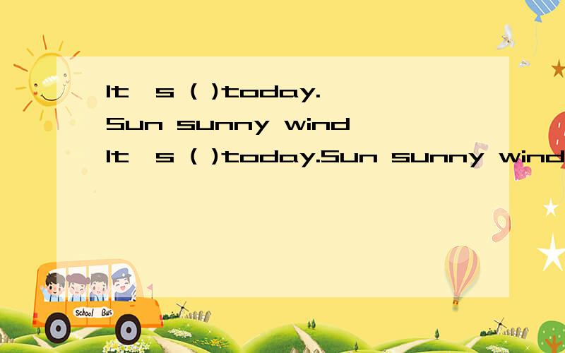 It's ( )today.Sun sunny windIt's ( )today.Sun sunny wind 选哪个