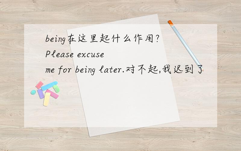 being在这里起什么作用?Please excuse me for being later.对不起,我迟到了