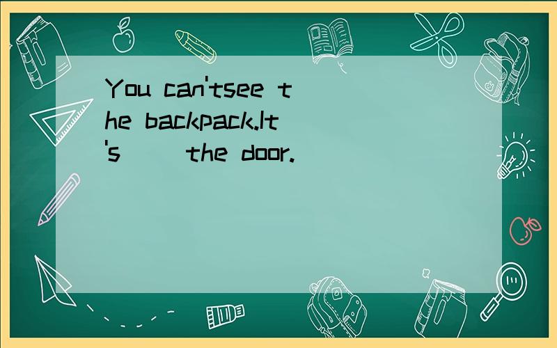 You can'tsee the backpack.It's( )the door.