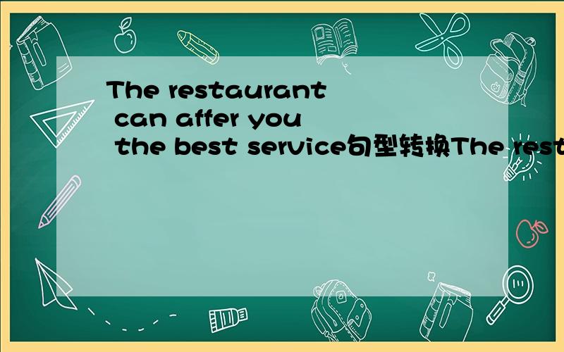 The restaurant can affer you the best service句型转换The restaurant can 空 you 空 the best service 先谢啦
