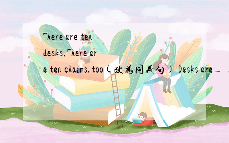 There are ten desks.There are ten chairs,too(改为同义句) Desks are_ _ _ chairs