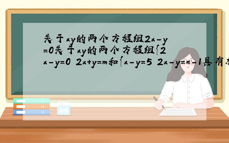 关于xy的两个方程组2x-y=0关于xy的两个方程组{2x-y=0 2x+y=m和{x-y=5 2x-y=n-1具有相同的解求m,n的值