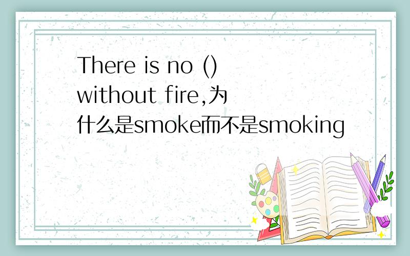 There is no ()without fire,为什么是smoke而不是smoking