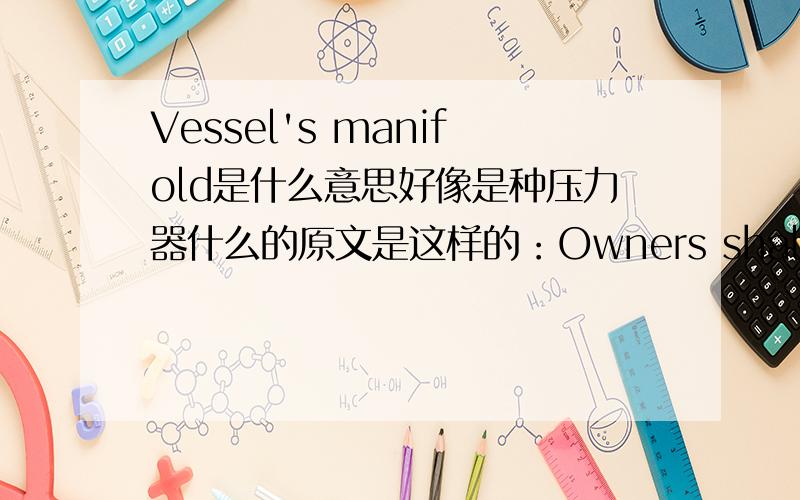 Vessel's manifold是什么意思好像是种压力器什么的原文是这样的：Owners shall undertake that the Vessel shall discharge a full cargo,as defined hereunder,within 24 hours,or pro rata thereof in respect of a part cargo,from the commen