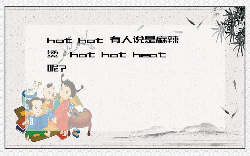 hot hot 有人说是麻辣烫,hot hot heat呢?