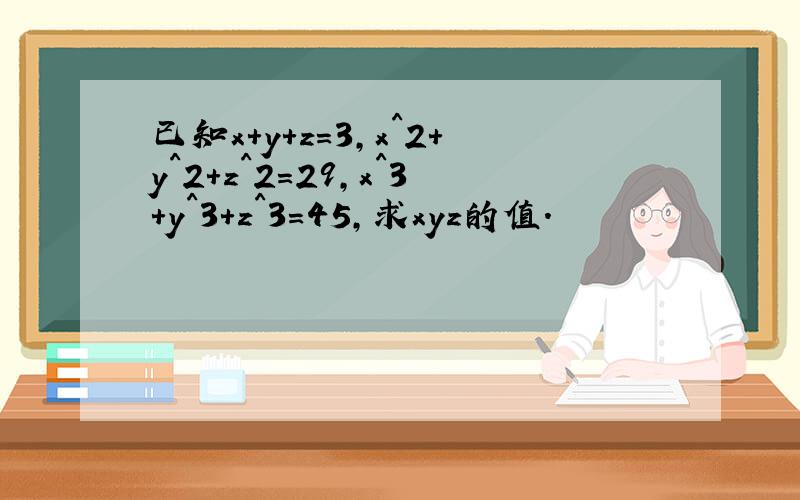 已知x+y+z=3,x^2+y^2+z^2=29,x^3+y^3+z^3=45,求xyz的值.