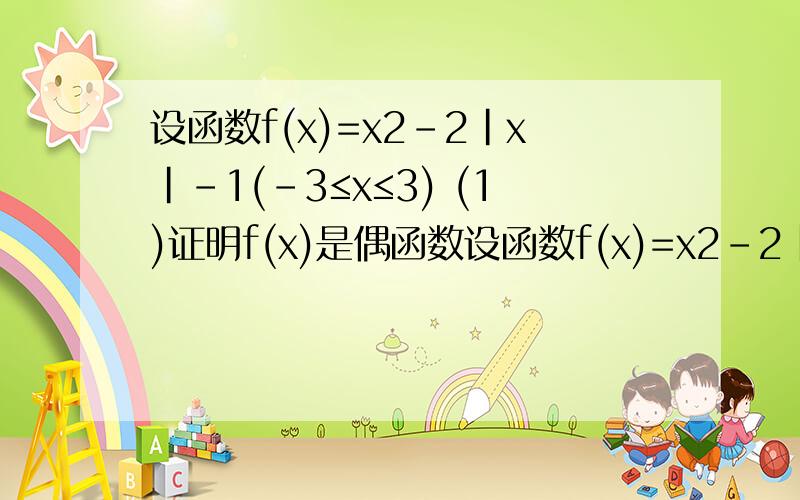 设函数f(x)=x2-2|x|-1(-3≤x≤3) (1)证明f(x)是偶函数设函数f(x)=x2-2|x|-1(-3≤x≤3)(1)证明:f(x)是偶函数(2)指出函数f(x)的单调区间,并说明在各个单调区间上f(x)是增函数还是减函数(3)求函数的值域函数