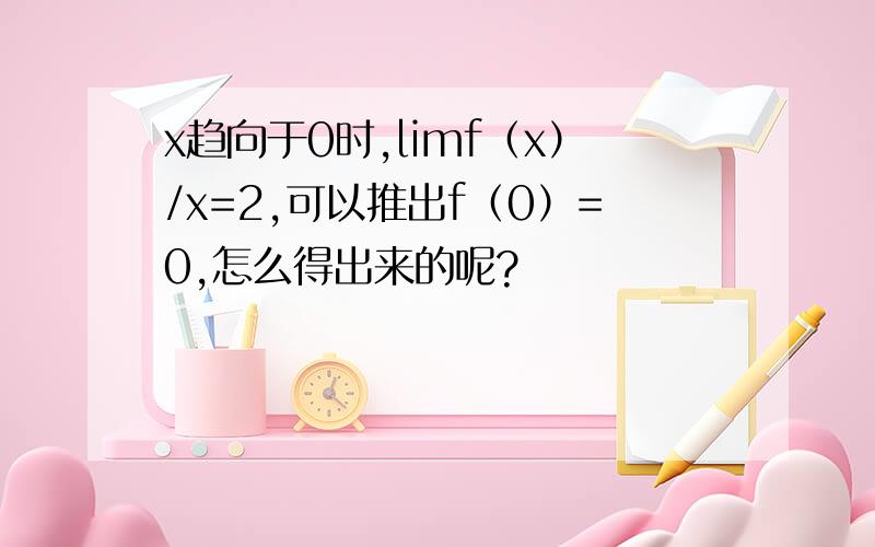 x趋向于0时,limf（x）/x=2,可以推出f（0）=0,怎么得出来的呢?