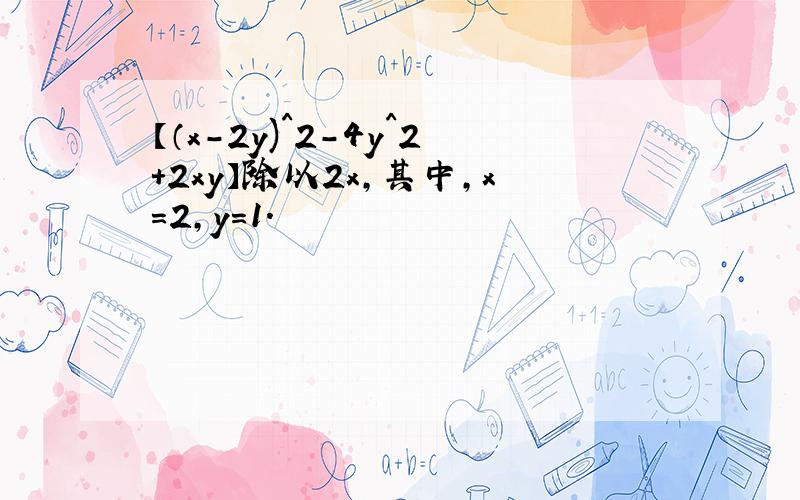 【（x-2y)^2-4y^2+2xy】除以2x,其中,x=2,y=1.