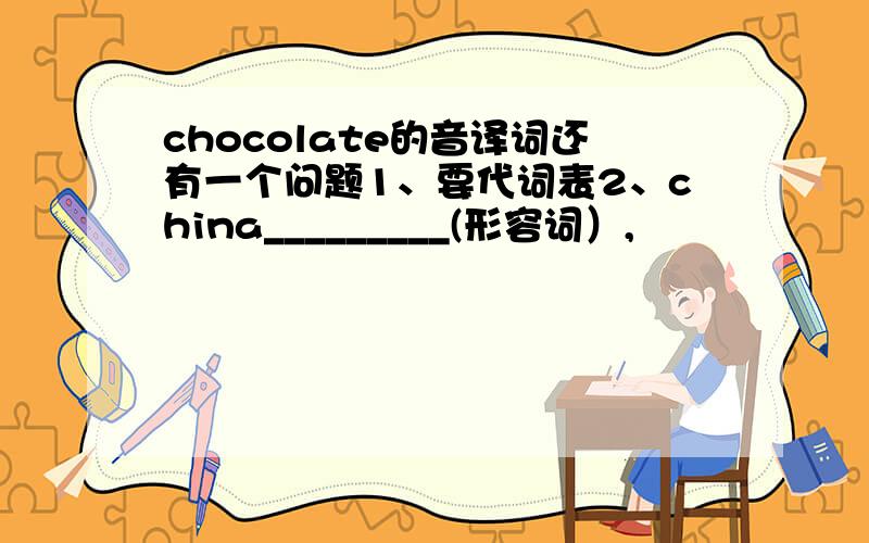 chocolate的音译词还有一个问题1、要代词表2、china_________(形容词）,