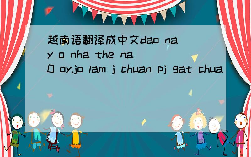 越南语翻译成中文dao nay o nha the na0 oy.jo lam j chuan pj gat chua