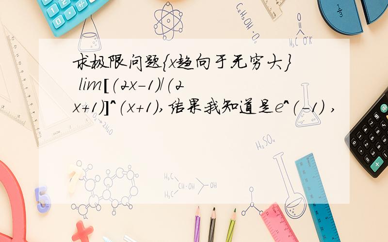 求极限问题{x趋向于无穷大} lim[(2x-1)/(2x+1)]^(x+1),结果我知道是e^(-1) ,