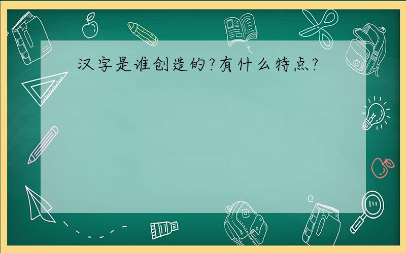 汉字是谁创造的?有什么特点?