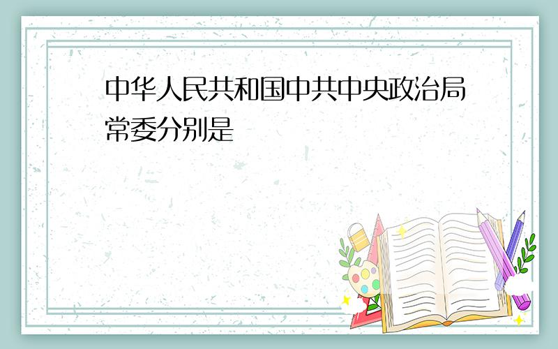 中华人民共和国中共中央政治局常委分别是