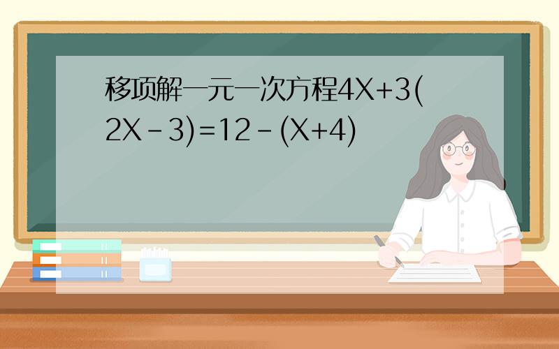 移项解一元一次方程4X+3(2X-3)=12-(X+4)