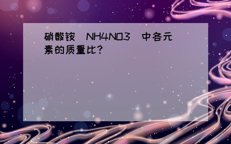 硝酸铵（NH4NO3）中各元素的质量比?