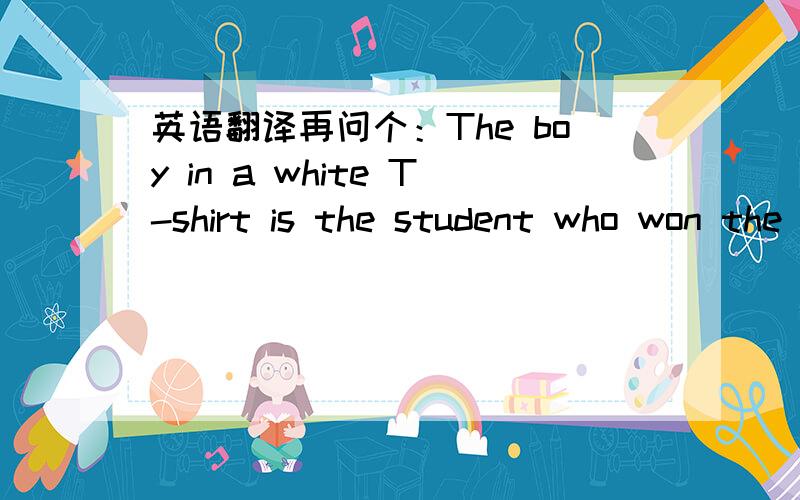 英语翻译再问个：The boy in a white T-shirt is the student who won the first piace in the speech competition怎么翻译啊?前半句会翻译,主要是first piace