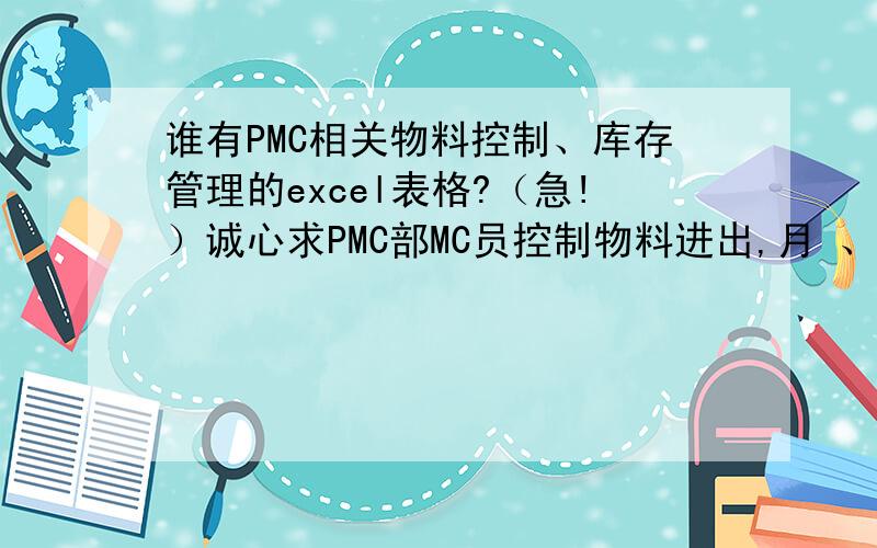 谁有PMC相关物料控制、库存管理的excel表格?（急!）诚心求PMC部MC员控制物料进出,月 、周 、日排计划表、物料库存查询、物料追踪表等等PMC相关的excel表格