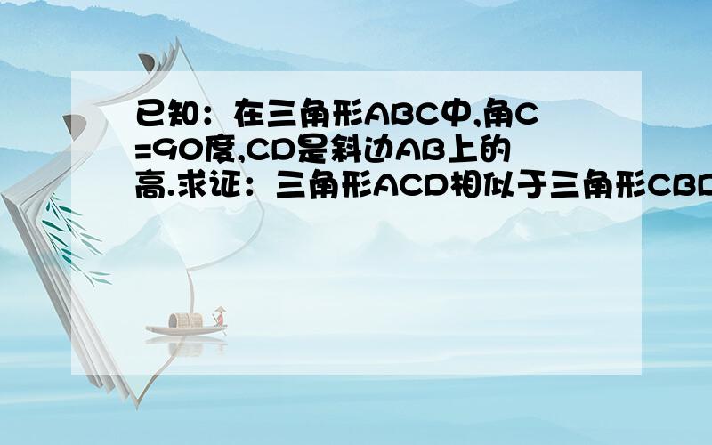 已知：在三角形ABC中,角C=90度,CD是斜边AB上的高.求证：三角形ACD相似于三角形CBD相似于三角形ABC