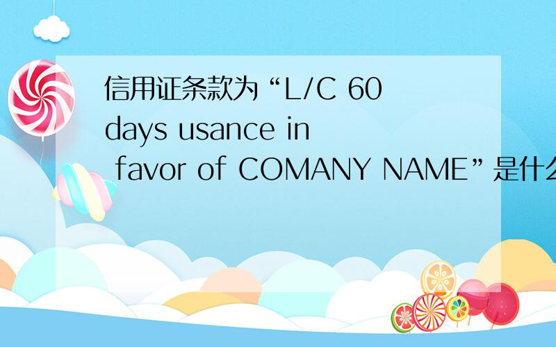 信用证条款为“L/C 60 days usance in favor of COMANY NAME”是什么意思?
