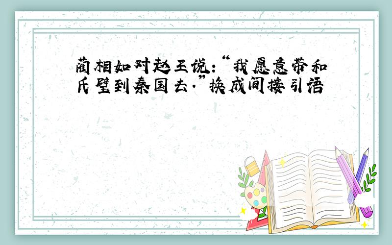 蔺相如对赵王说：“我愿意带和氏璧到秦国去.”换成间接引语