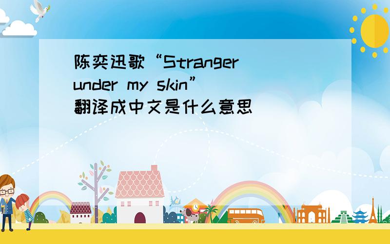 陈奕迅歌“Stranger under my skin”翻译成中文是什么意思