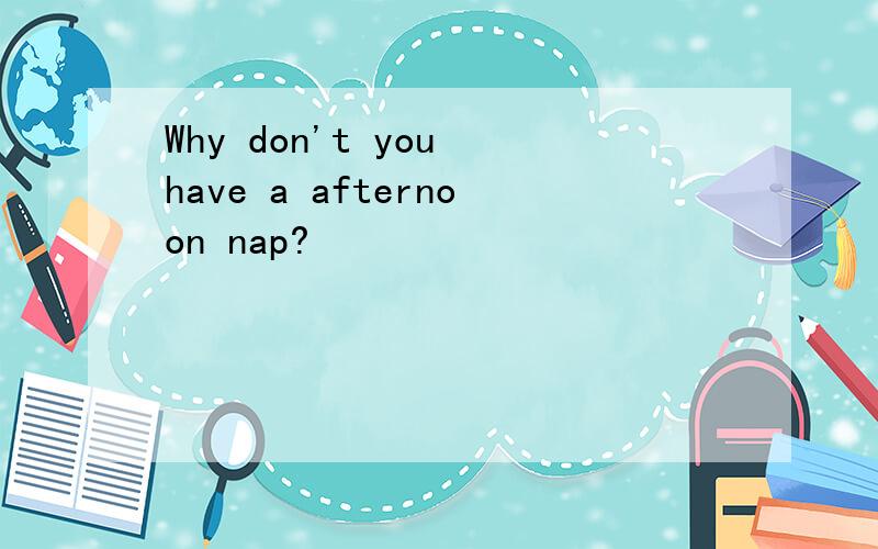 Why don't you have a afternoon nap?